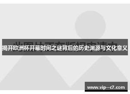 揭开欧洲杯开幕时间之谜背后的历史渊源与文化意义 揭开欧洲杯开幕时间之谜背后的历史渊源与文化意义