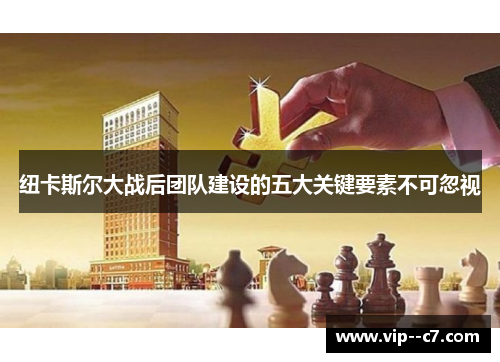 纽卡斯尔大战后团队建设的五大关键要素不可忽视