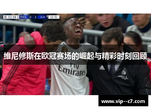 维尼修斯在欧冠赛场的崛起与精彩时刻回顾