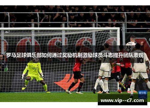 罗马足球俱乐部如何通过奖励机制激励球员斗志提升团队表现