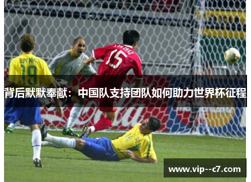 背后默默奉献：中国队支持团队如何助力世界杯征程