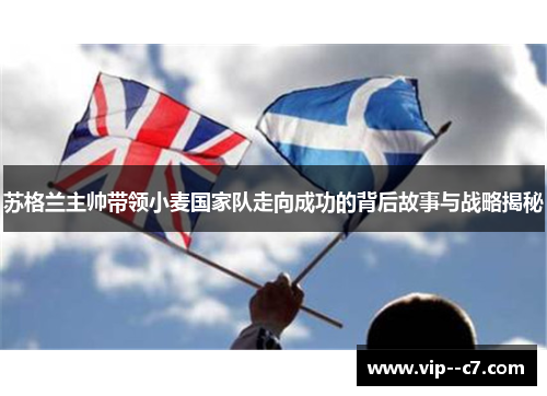 苏格兰主帅带领小麦国家队走向成功的背后故事与战略揭秘