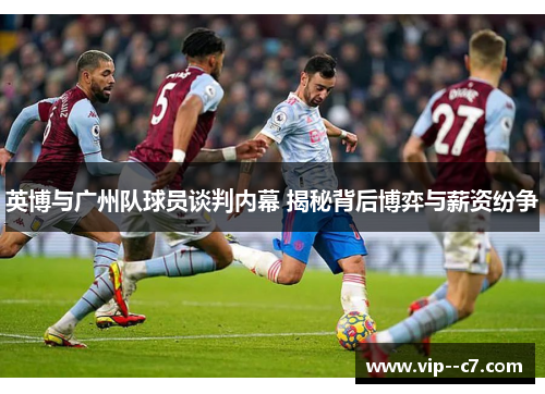 英博与广州队球员谈判内幕 揭秘背后博弈与薪资纷争