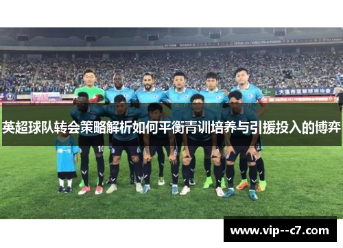 英超球队转会策略解析如何平衡青训培养与引援投入的博弈