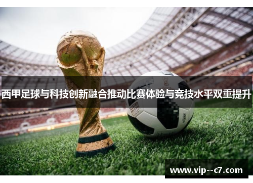 西甲足球与科技创新融合推动比赛体验与竞技水平双重提升
