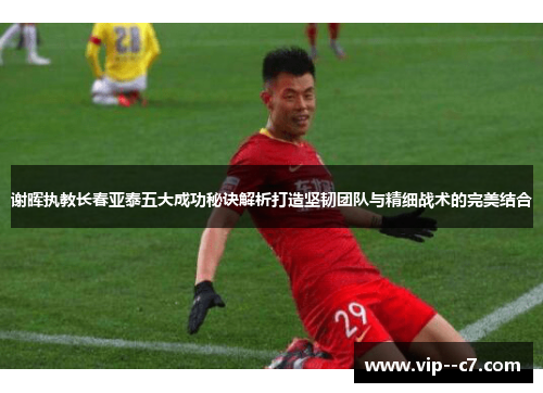 谢晖执教长春亚泰五大成功秘诀解析打造坚韧团队与精细战术的完美结合 谢晖执教长春亚泰五大成功秘诀解析打造坚韧团队与精细战术的完美结合