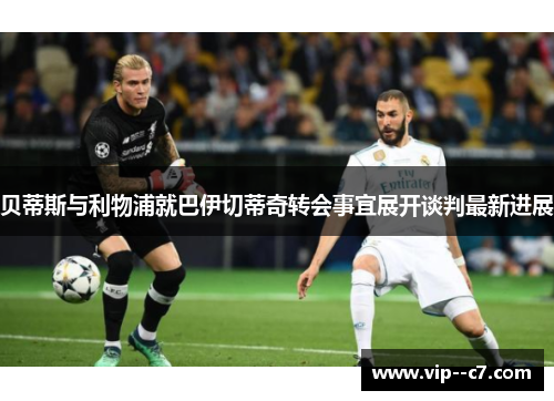 贝蒂斯与利物浦就巴伊切蒂奇转会事宜展开谈判最新进展