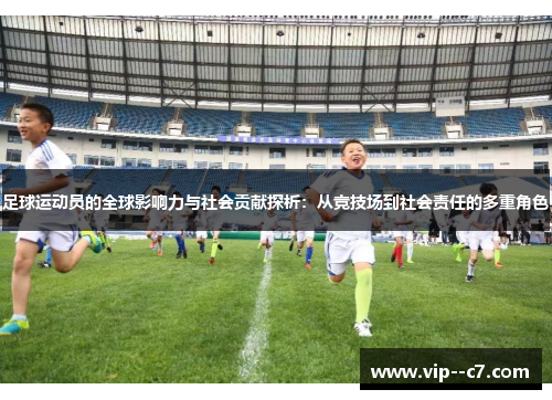 足球运动员的全球影响力与社会贡献探析：从竞技场到社会责任的多重角色
