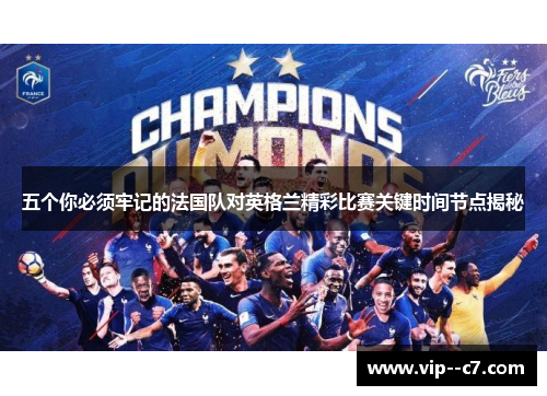 五个你必须牢记的法国队对英格兰精彩比赛关键时间节点揭秘