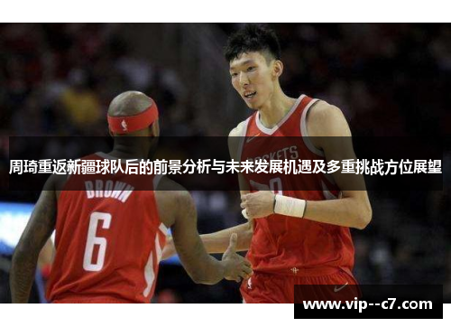 周琦重返新疆球队后的前景分析与未来发展机遇及多重挑战方位展望