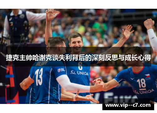 捷克主帅哈谢克谈失利背后的深刻反思与成长心得