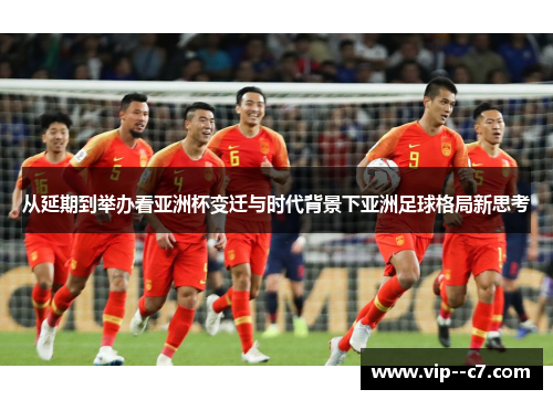 从延期到举办看亚洲杯变迁与时代背景下亚洲足球格局新思考 从延期到举办看亚洲杯变迁与时代背景下亚洲足球格局新思考