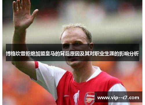 博格坎普拒绝加盟皇马的背后原因及其对职业生涯的影响分析