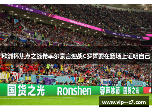 欧洲杯焦点之战希季尔豪言迎战C罗誓要在赛场上证明自己