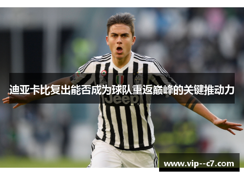 迪亚卡比复出能否成为球队重返巅峰的关键推动力