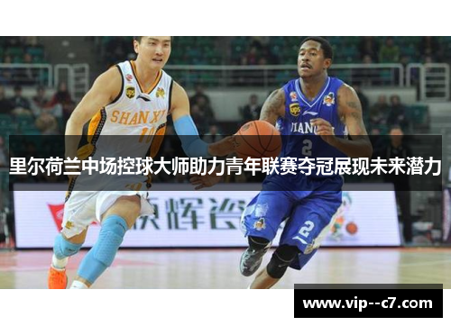 里尔荷兰中场控球大师助力青年联赛夺冠展现未来潜力