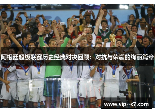 阿根廷超级联赛历史经典对决回顾：对抗与荣耀的绚丽篇章