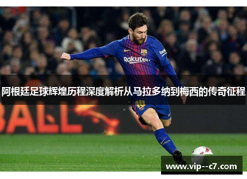 阿根廷足球辉煌历程深度解析从马拉多纳到梅西的传奇征程