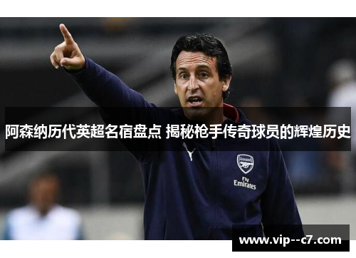 阿森纳历代英超名宿盘点 揭秘枪手传奇球员的辉煌历史