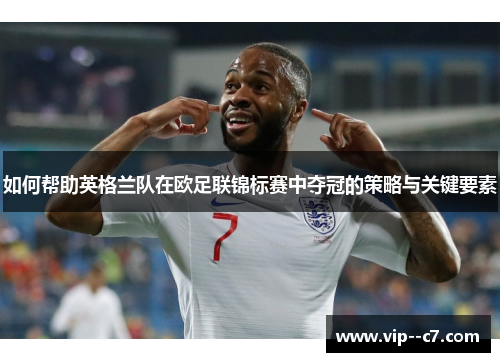 如何帮助英格兰队在欧足联锦标赛中夺冠的策略与关键要素