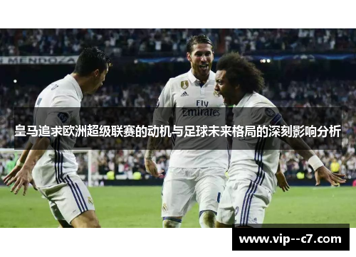 皇马追求欧洲超级联赛的动机与足球未来格局的深刻影响分析