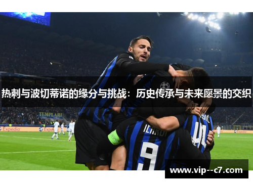 热刺与波切蒂诺的缘分与挑战:历史传承与未来愿景的交织 热刺与波切蒂诺的缘分与挑战:历史传承与未来愿景的交织