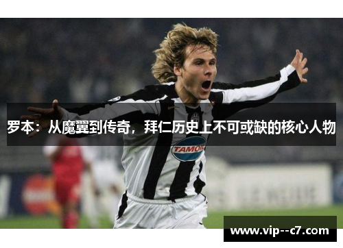 罗本:从魔翼到传奇,拜仁历史上不可或缺的核心人物 罗本:从魔翼到传奇,拜仁历史上不可或缺的核心人物