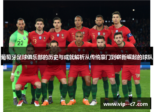 葡萄牙足球俱乐部的历史与成就解析从传统豪门到崭新崛起的球队 葡萄牙足球俱乐部的历史与成就解析从传统豪门到崭新崛起的球队