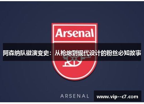 阿森纳队徽演变史:从枪炮到现代设计的粉丝必知故事 阿森纳队徽演变史:从枪炮到现代设计的粉丝必知故事