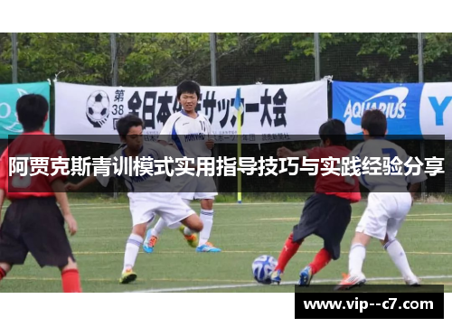 阿贾克斯青训模式实用指导技巧与实践经验分享 阿贾克斯青训模式实用指导技巧与实践经验分享