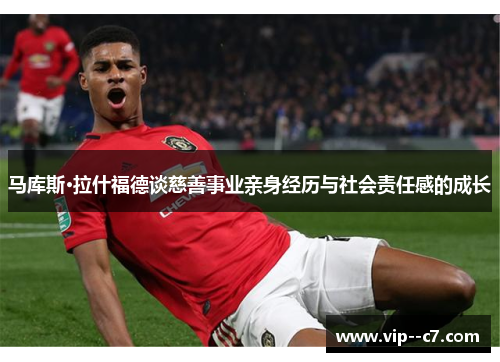 马库斯·拉什福德谈慈善事业亲身经历与社会责任感的成长