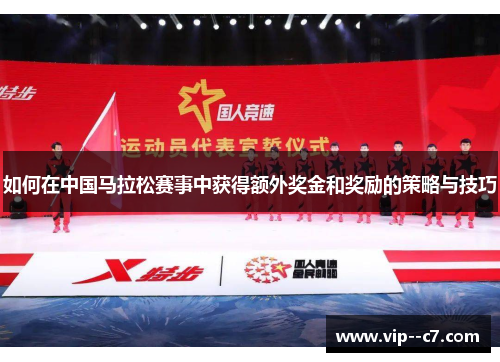 如何在中国马拉松赛事中获得额外奖金和奖励的策略与技巧