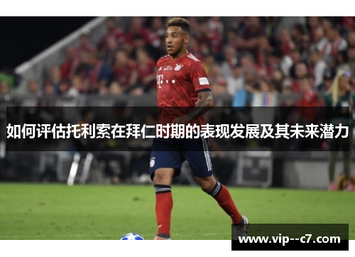 如何评估托利索在拜仁时期的表现发展及其未来潜力