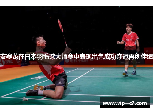 安赛龙在日本羽毛球大师赛中表现出色成功夺冠再创佳绩
