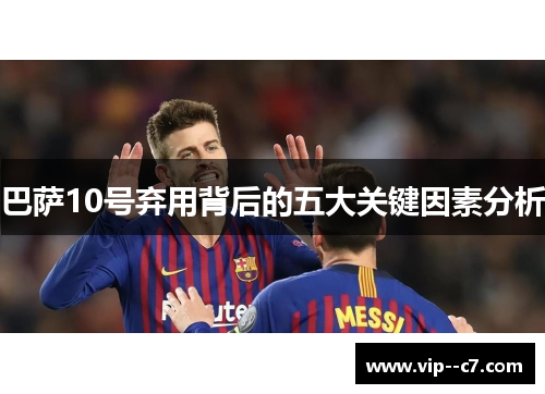 巴萨10号弃用背后的五大关键因素分析