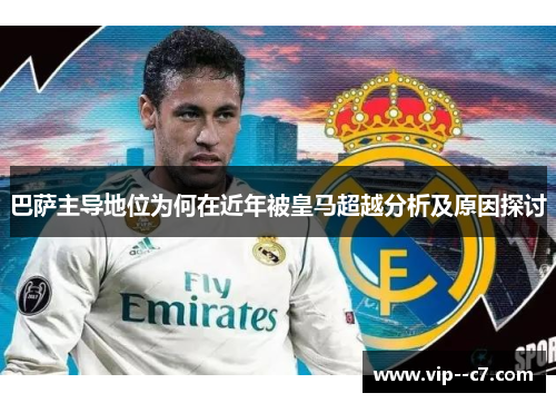 巴萨主导地位为何在近年被皇马超越分析及原因探讨