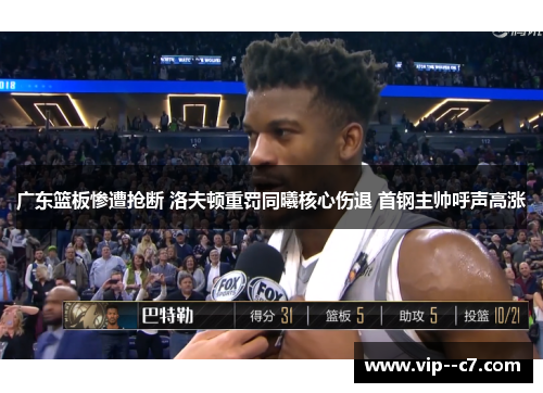 广东篮板惨遭抢断 洛夫顿重罚同曦核心伤退 首钢主帅呼声高涨