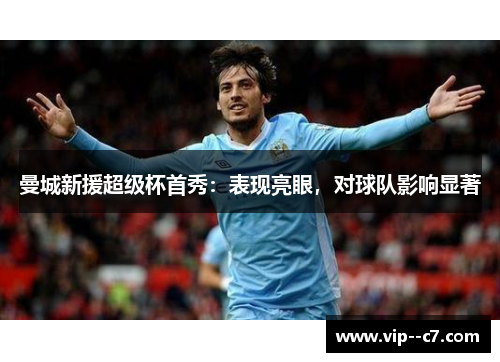 曼城新援超级杯首秀：表现亮眼，对球队影响显著