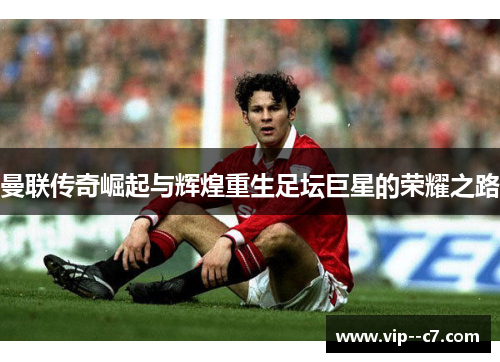 曼联传奇崛起与辉煌重生足坛巨星的荣耀之路