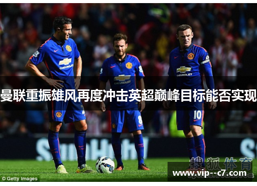 曼联重振雄风再度冲击英超巅峰目标能否实现