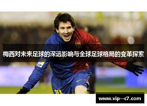 梅西对未来足球的深远影响与全球足球格局的变革探索