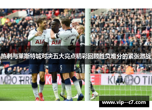 热刺与莱斯特城对决五大亮点精彩回顾胜负难分的紧张激战