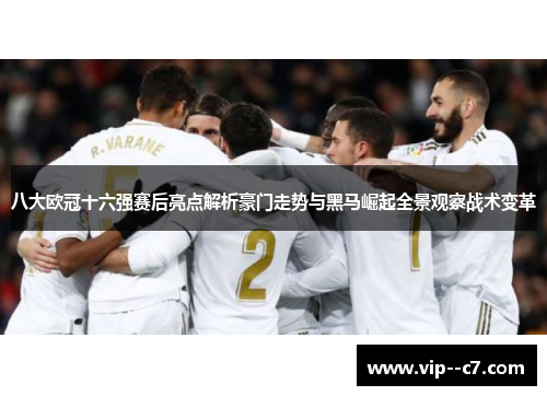 八大欧冠十六强赛后亮点解析豪门走势与黑马崛起全景观察战术变革