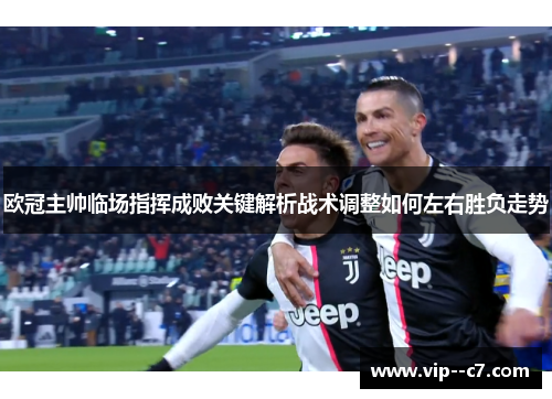 欧冠主帅临场指挥成败关键解析战术调整如何左右胜负走势 欧冠主帅临场指挥成败关键解析战术调整如何左右胜负走势