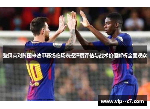 登贝莱对阵国米法甲赛场临场表现深度评估与战术价值解析全面观察