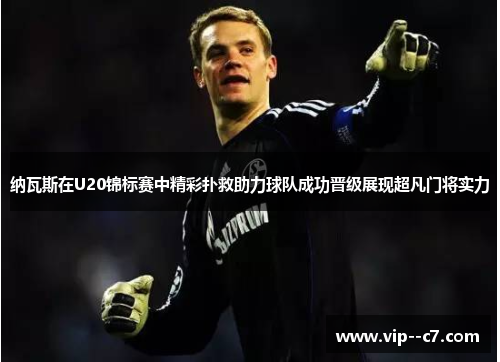 纳瓦斯在U20锦标赛中精彩扑救助力球队成功晋级展现超凡门将实力 纳瓦斯在U20锦标赛中精彩扑救助力球队成功晋级展现超凡门将实力