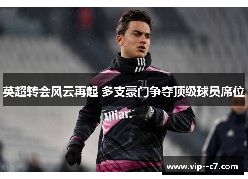 英超转会风云再起 多支豪门争夺顶级球员席位