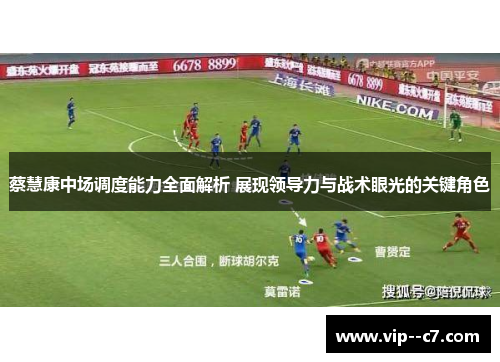 蔡慧康中场调度能力全面解析 展现领导力与战术眼光的关键角色
