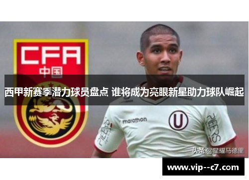 西甲新赛季潜力球员盘点 谁将成为亮眼新星助力球队崛起