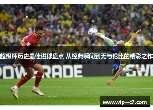 超级杯历史最佳进球盘点 从经典瞬间到无与伦比的精彩之作